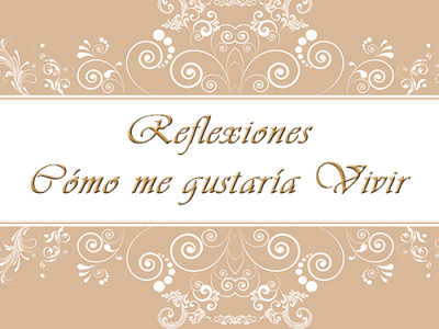 Reflexiones - Cómo me gustaría Vivir