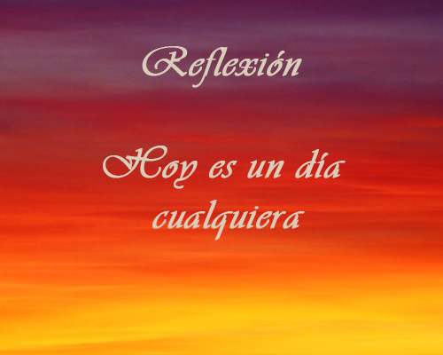 Reflexiones - Hoy es un día cualquiera
